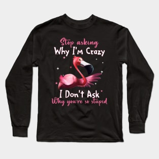 Flamingo Stop Asking Why I'm Crazy Funny Shirt Long Sleeve T-Shirt